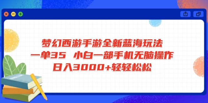梦幻西游手游全新蓝海玩法 一单35 小白一部手机无脑操作 日入3000+轻轻…-萤火网创