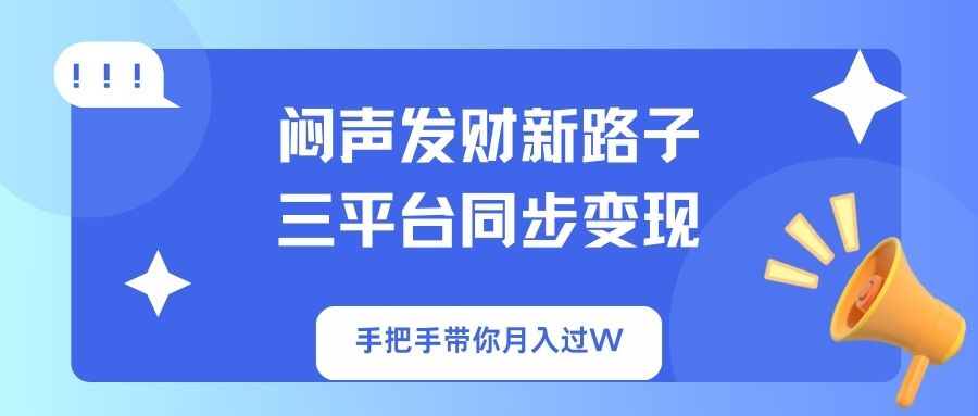 闷声发财新路子！三平台同步变现，手把手带你月入过W-萤火网创