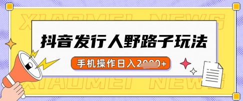 抖音发行人野路子玩法，一单利润50，手机操作一天多张【揭秘】-萤火网创