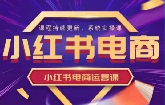 小红书电商运营实操课，​新手从0~1落地实操-萤火网创