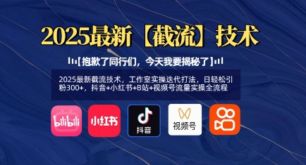 2025最新截流技术，工作室实操迭代打法，日轻松引粉300+，抖音+小红书+B站+视频号流量实操全流程-萤火网创