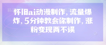 怀旧ai动漫制作，流量爆炸，5分钟教会你制作，涨粉变现两不误-萤火网创