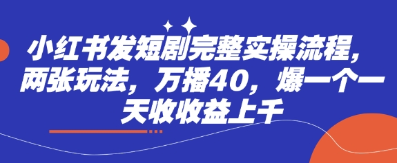 小红书发短剧完整实操流程，两张玩法，万播40，爆一个一天收收益上千-萤火网创