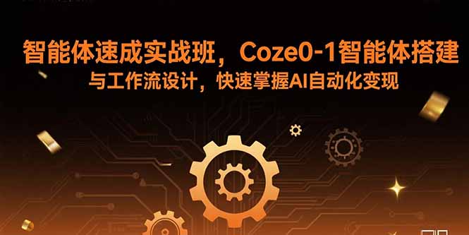 智能体速成实战班，Coze0-1智能体搭建与工作流设计，快速掌握AI自动化变现-萤火网创