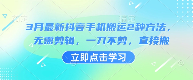 3月最新抖音手机搬运2种方法，无需剪辑，一刀不剪，直接搬-萤火网创