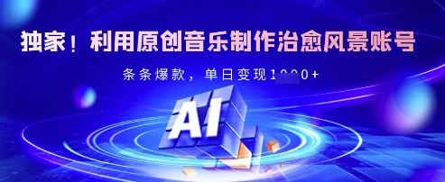 独家！利用原创音乐制作治愈风景账号，条条爆款，单日变现多张-萤火网创