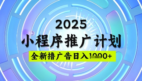 2025微信小程序推广计划，撸广告玩法，日均5张，稳定简单【揭秘】-萤火网创