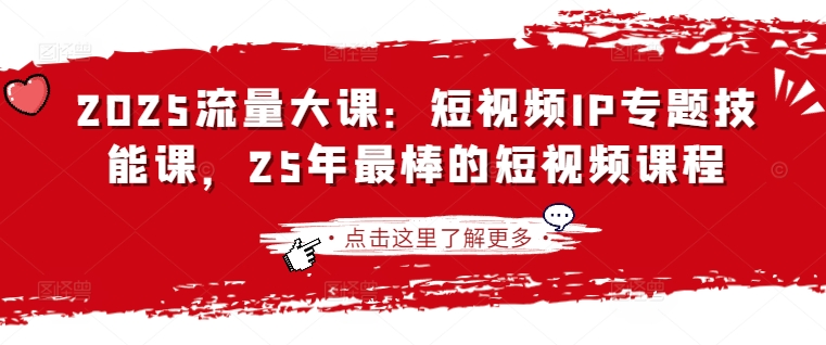 2025流量大课：短视频IP专题技能课，25年最棒的短视频课程-萤火网创