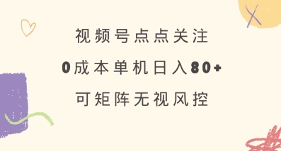 视频号点点关注，0成本单号80+，可矩阵，绿色正规，长期稳定【揭秘】-萤火网创