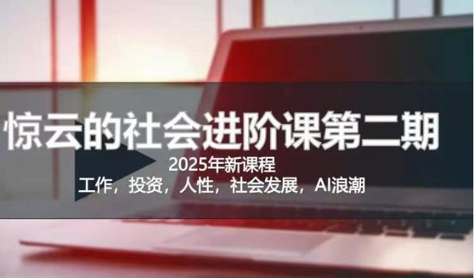 2025惊云社会进阶课(全新课程)，如果你要让自己的人生变清晰化社会化的话 这是我必推的一门课-萤火网创