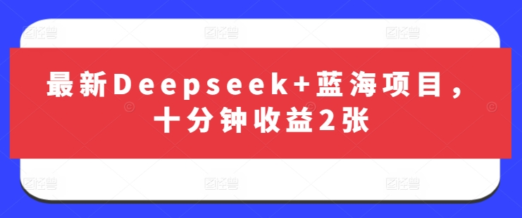 最新Deepseek+蓝海项目，十分钟收益2张-萤火网创