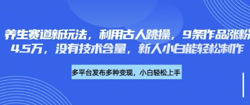 养生赛道新玩法，利用古人跳操，9条作品涨粉4.5W，没有技术含量，新人小白能轻松制作-萤火网创