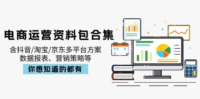 电商运营资料包合集，含抖音/淘宝/京东多平台方案，数据报表、营销策略等-萤火网创