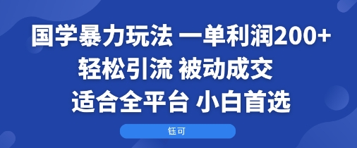 国学暴力玩法：一单利润2张+轻松引流 被动成交  适合全平台   小白首选-萤火网创