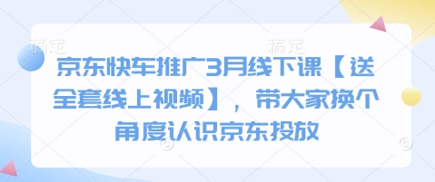 京东快车推广3月线下课【送全套线上视频】，带大家换个角度认识京东投放-萤火网创