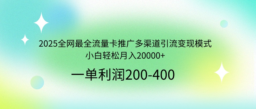 2025全网最全流量卡推广多渠道引流变现模式，小白轻松月入20000+-萤火网创