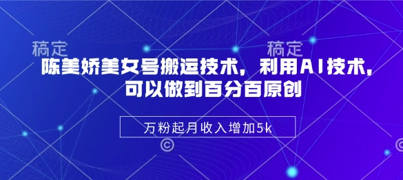 陈美娇美女号搬运技术，利用AI技术，可以做到百分百原创，万粉起月收入增加5k-萤火网创