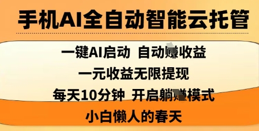 手机AI全自动智能云托管，一键AI启动，AI自动撸收益，支持1元无限体现，每天10分钟，小白懒人的春天【揭秘】-萤火网创