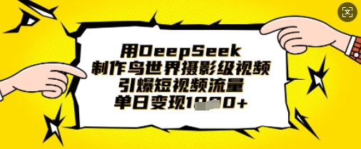 用DeepSeek制作鸟世界摄影级视频，引爆短视频流量，单日变现1k-萤火网创
