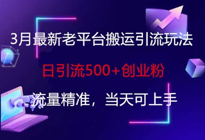 3月最新老平台搬运引流玩法，日引流500+创业粉，流量精准，当天可上手-萤火网创