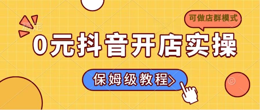 0元抖音开店实操，保姆级教程适合小白(可做店群模式-萤火网创