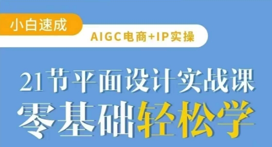 AIGC电商必备实操21节平面设计实战课，教你玩转AI-萤火网创