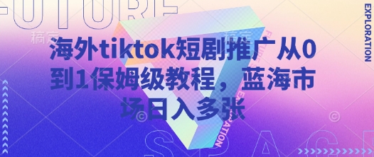 海外tiktok短剧推广从0到1保姆级教程，蓝海市场日入多张-萤火网创