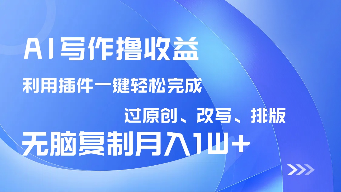 AI写作撸收益，利用插件改写排版100%过原创，小白无脑复制粘贴月入10000+-萤火网创