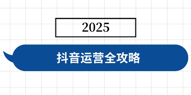 抖音运营全攻略，涵盖账号搭建、人设塑造、投流等，快速起号，实现变现-萤火网创