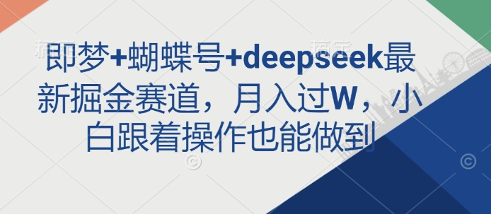 即梦+蝴蝶号+deepseek最新掘金赛道，月入过W，小白跟着操作也能做到-萤火网创
