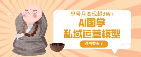 AI国学私域运营模型，单号月变现过W-萤火网创