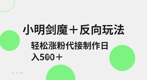 小明剑魔+反向玩法，轻松涨粉，可代接制作日入5张-萤火网创