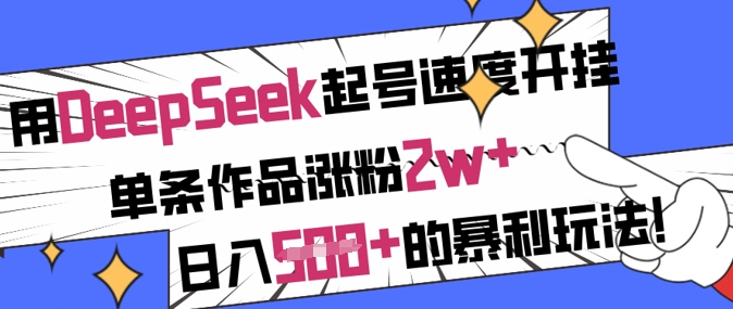 用DeepSeek起号速度开挂，单条作品涨粉2w+，日入5张+的暴利玩法-萤火网创