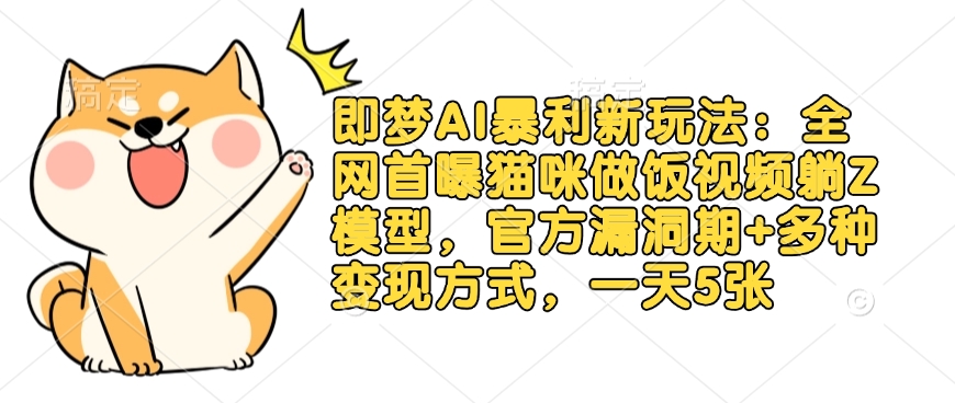 即梦AI暴利新玩法：全网首曝猫咪做饭视频躺Z模型，官方漏洞期+多种变现方式，一天5张-萤火网创