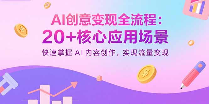 AI创意变现全流程：20+核心应用场景，快速掌握AI内容创作，实现流量变现-萤火网创