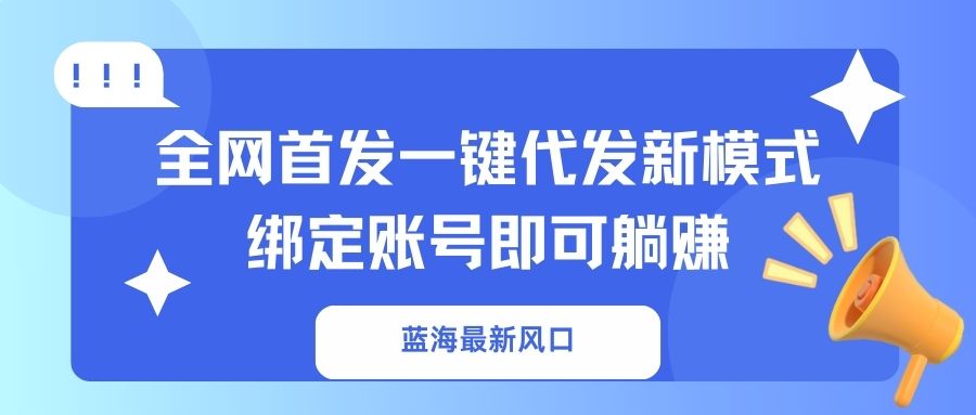 蓝海最新风口，全网首发一键代发新模式！绑定账号即可躺赚-萤火网创