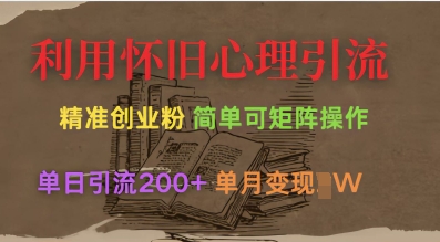利用怀旧心理，引流创业粉，简单可矩阵操作，单日引流200+，月变现过W-萤火网创