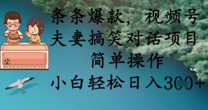 条条爆款，视频号夫妻搞笑对话项目，简单操作，小白轻松日入3张+-萤火网创