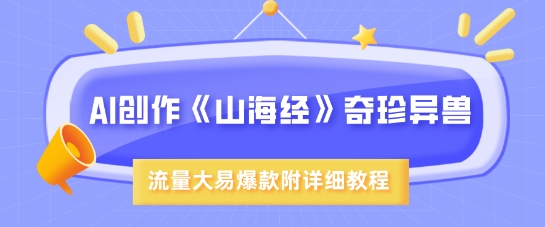 AI创作《山海经》奇珍异兽，超现实画风，流量大易爆款，附详细教程-萤火网创
