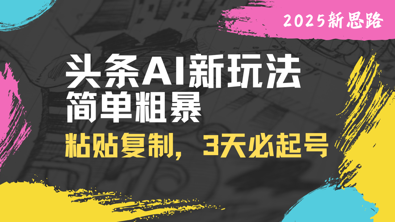 头条AI新玩法，简单粗暴，仅需粘贴复制，三天必起号-萤火网创