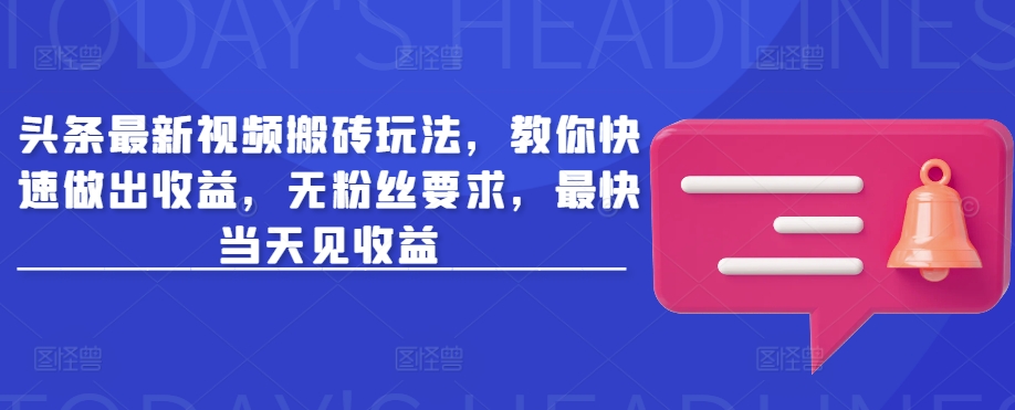 头条最新视频搬砖玩法，教你快速做出收益，无粉丝要求，最快当天见收益-萤火网创
