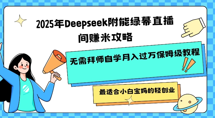 2025年Deepseek附能绿幕直播间挣米攻略无需拜师自学月入过W保姆级教程，最适合小白宝妈的轻创业-萤火网创
