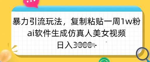 暴力引流玩法，复制粘贴一周1w粉，ai软件生成仿真人美女视频，日入多张-萤火网创