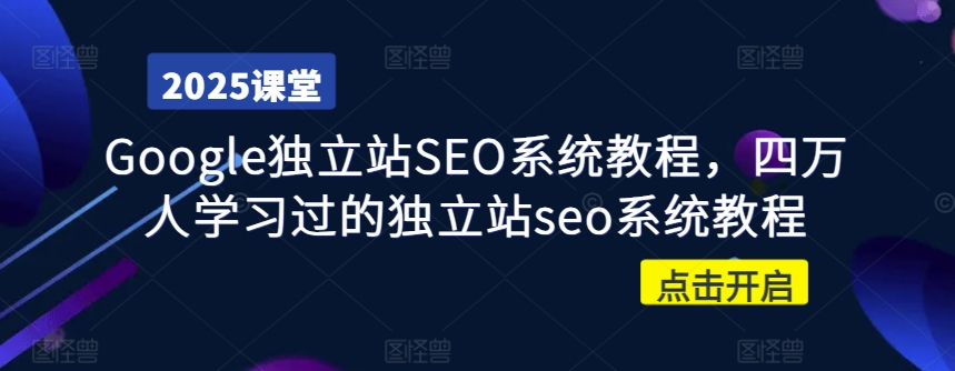 Google独立站SEO系统教程，四万人学习过的独立站seo系统教程-萤火网创