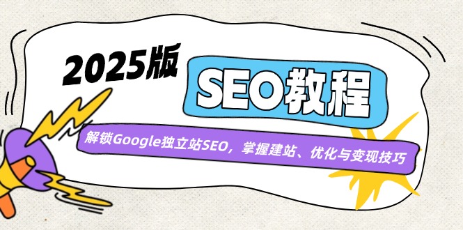 2025版SEO教程：解锁Google独立站SEO，掌握建站、优化与变现技巧-萤火网创