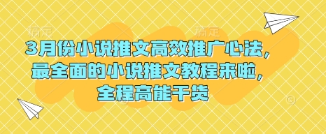 3月份小说推文高效推广心法，最全面的小说推文教程来啦，全程高能干货-萤火网创