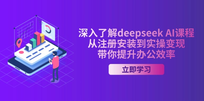 深入了解deepseek AI课程，从注册安装到实操变现，带你提升办公效率-萤火网创