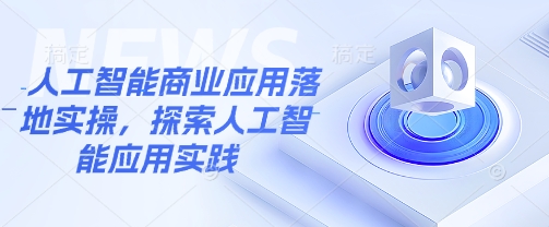 人工智能商业应用落地实操，探索人工智能应用实践-萤火网创