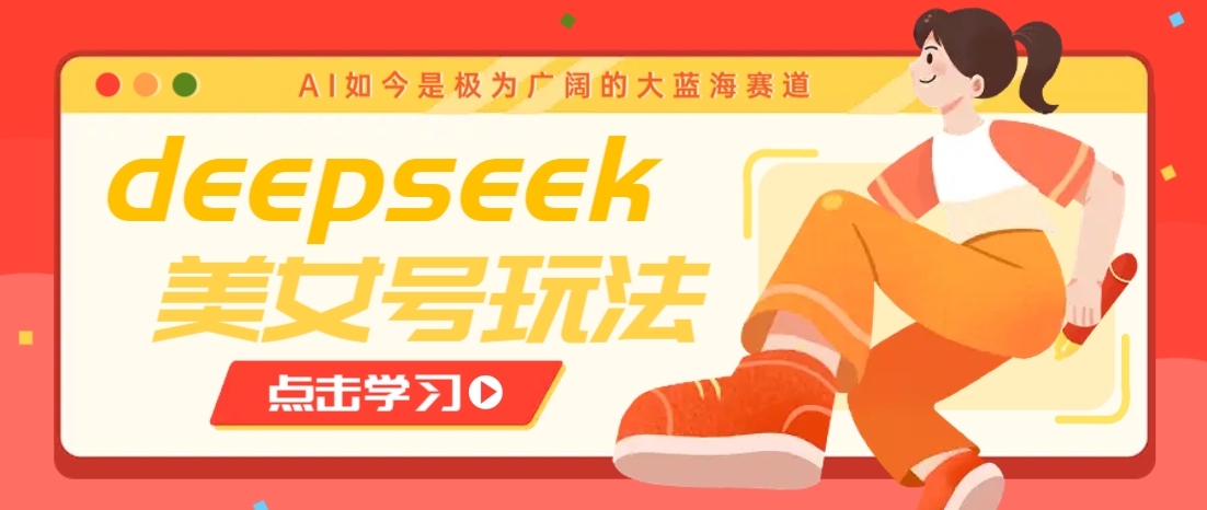 借助deepseek创作出各种风格的美女视频，7天快速涨粉，多种变现月入万元-萤火网创