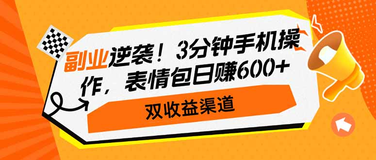 副业逆袭！3分钟手机操作，表情包日赚600+，双收益渠道-萤火网创